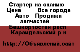 Стартер на сканию › Цена ­ 25 - Все города Авто » Продажа запчастей   . Башкортостан респ.,Караидельский р-н